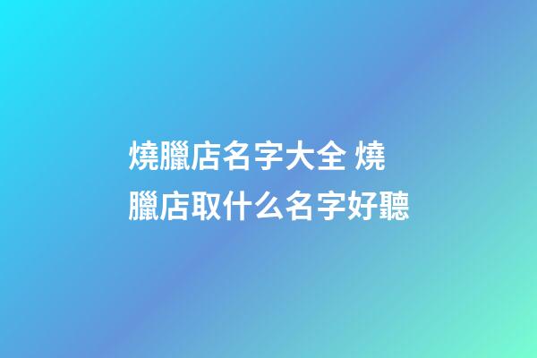 燒臘店名字大全 燒臘店取什么名字好聽-第1張-店鋪起名-玄機派